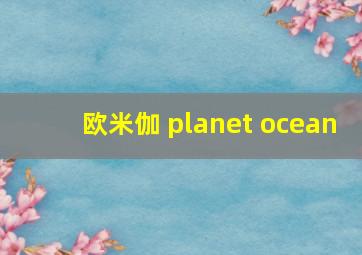 欧米伽 planet ocean